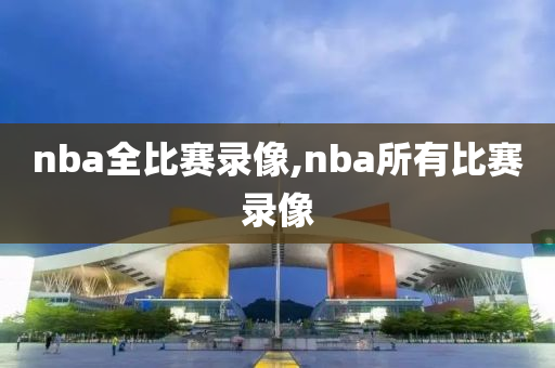 nba全比赛录像,nba所有比赛录像